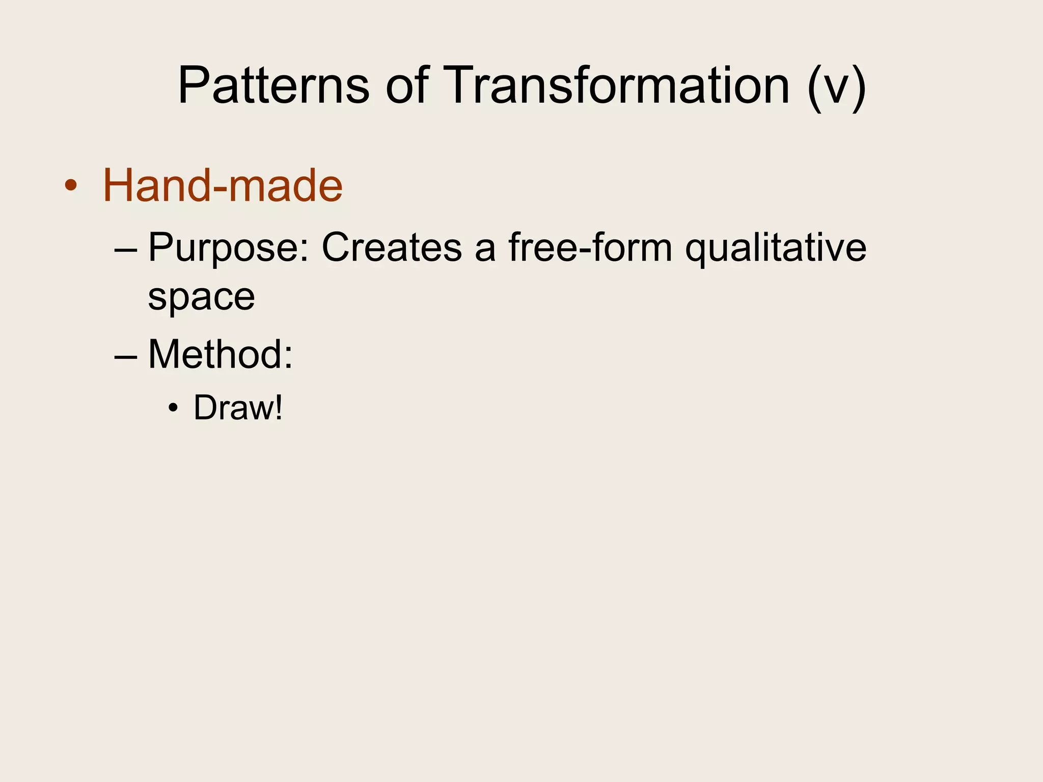 Patterns of Transformation (v)
• Hand-made
  – Purpose: Creates a free-form qualitative
    space
  – Method:
    • Draw!
 