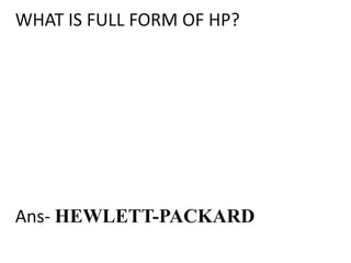 WHAT IS FULL FORM OF HP?




Ans- HEWLETT-PACKARD
 