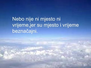 Nebo nije ni mjesto ni
vrijeme,jer su mjesto i vrijeme
beznačajni.
 
