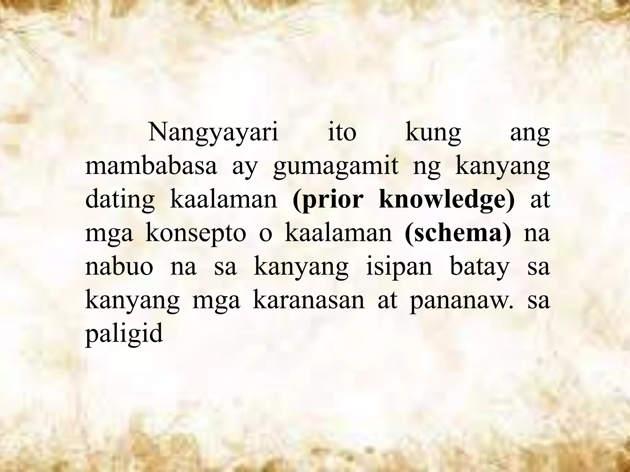 Nangyayari   ito   kung   ang
mambabasa ay gumagamit ng kanyang
dating kaalaman (prior knowledge) at
mga konsepto o kaalaman (schema) na
nabuo na sa kanyang isipan batay sa
kanyang mga karanasan at pananaw. sa
paligid
 