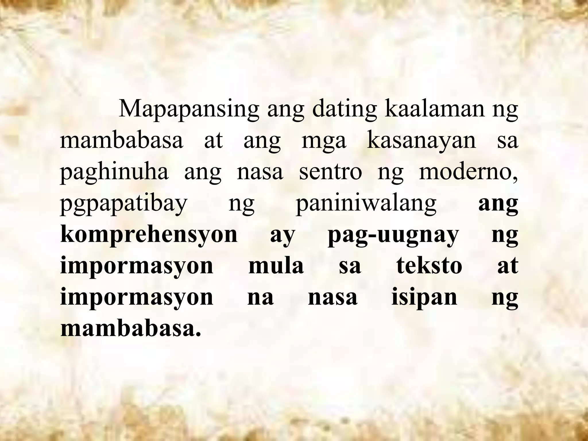 Mapapansing ang dating kaalaman ng
mambabasa at ang mga kasanayan sa
paghinuha ang nasa sentro ng moderno,
pgpapatibay  ng    paniniwalang    ang
komprehensyon ay pag-uugnay ng
impormasyon mula sa teksto at
impormasyon na nasa isipan ng
mambabasa.
 