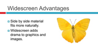 Widescreen Advantages

 Side  by side material
  fits more naturally.
 Widescreen adds
  drama to graphics and
  images.
 