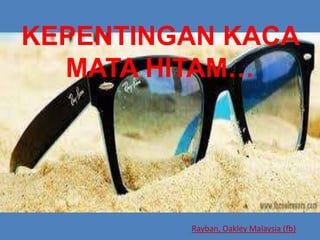 KEPENTINGAN KACA
  MATA HITAM…




         Rayban, Oakley Malaysia (fb)
 