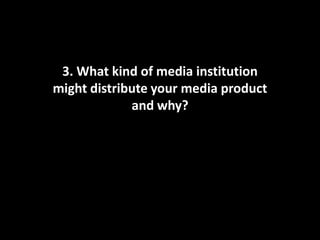 3. What kind of media institution
might distribute your media product
             and why?
 