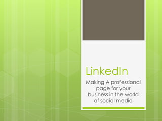 LinkedIn
Making A professional
   page for your
business in the world
  of social media
 
