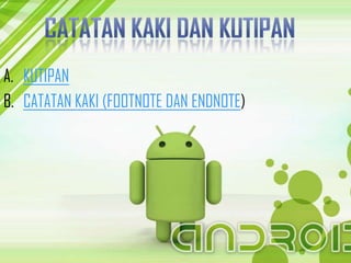 A. KUTIPAN
B. CATATAN KAKI (FOOTNOTE DAN ENDNOTE)
 