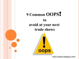 9 Common OOPS        !
          to
 avoid at your next
    trade shows



        !
      oops
              www.impact-displays.com/
 