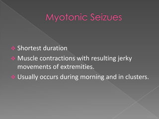  Shortest duration
 Muscle contractions with resulting jerky
  movements of extremities.
 Usually occurs during morning and in clusters.
 