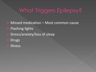  Missed medication – Most common cause
 Flashing lights
 Stress/anxiety/loss of sleep
 Drugs
 Illness
 