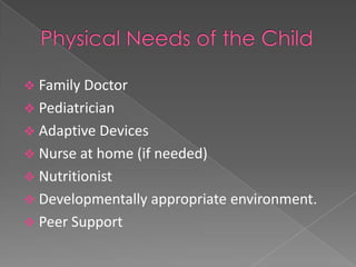  Family Doctor
 Pediatrician
 Adaptive Devices
 Nurse at home (if needed)
 Nutritionist
 Developmentally appropriate environment.
 Peer Support
 