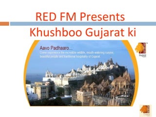 RED FM Presents
Khushboo Gujarat ki
 