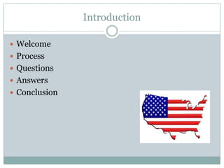 Introduction

 Welcome
 Process
 Questions
 Answers
 Conclusion
 