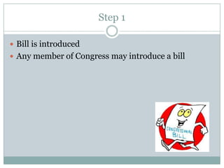 Step 1

 Bill is introduced
 Any member of Congress may introduce a bill
 