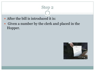 Step 2

 After the bill is introduced it is:
 Given a number by the clerk and placed in the
  Hopper.
 