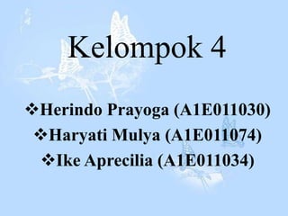 Kelompok 4
Herindo Prayoga (A1E011030)
 Haryati Mulya (A1E011074)
 Ike Aprecilia (A1E011034)
 