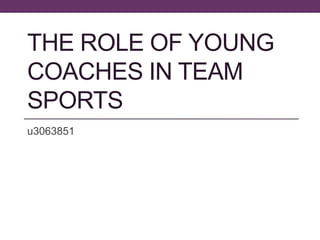 THE ROLE OF YOUNG
COACHES IN TEAM
SPORTS
u3063851
 
