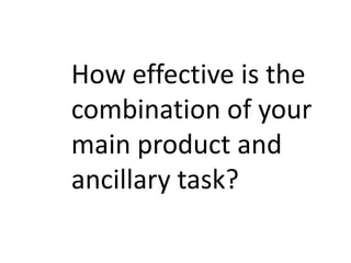 How effective is the
combination of your
main product and
ancillary task?
 