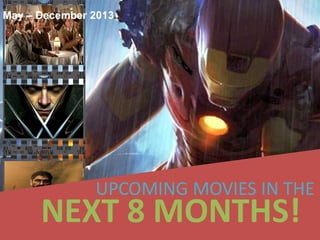 May – December 2013




               UPCOMING MOVIES IN THE
      NEXT 8 MONTHS!
 