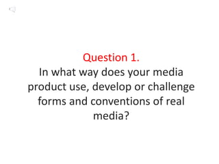 Question 1.
  In what way does your media
product use, develop or challenge
  forms and conventions of real
             media?
 