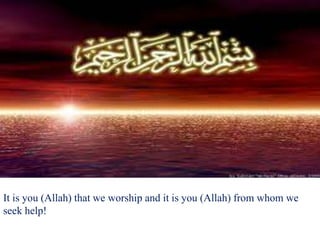 It is you (Allah) that we worship and it is you (Allah) from whom we
seek help!
 