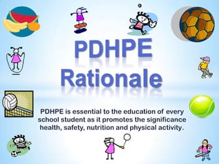 PDHPE is essential to the education of every
school student as it promotes the significance
health, safety, nutrition and physical activity.
 