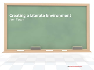 Creating a Literate Environment
Jami Tipton




                             By PresenterMedia.com
 