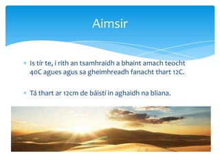 Is tír te, i rith an tsamhraidh a bhaint amach teocht
40C agues agus sa gheimhreadh fanacht thart 12C.
Tá thart ar 12cm de báistí in aghaidh na bliana.
Aimsir
 