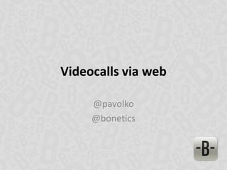 Videocalls via web
@pavolko
@bonetics
 