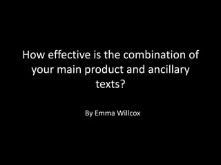How effective is the combination of
your main product and ancillary
texts?
By Emma Willcox
 