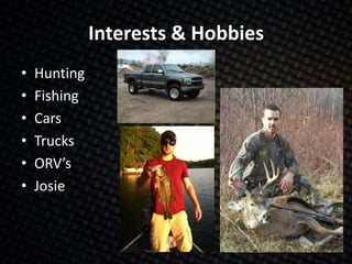 Interests & Hobbies
• Hunting
• Fishing
• Cars
• Trucks
• ORV’s
• Josie
 