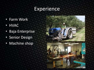 Experience
• Farm Work
• HVAC
• Baja Enterprise
• Senior Design
• Machine shop
 