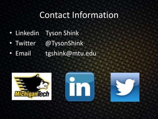 Contact Information
• Linkedin Tyson Shink
• Twitter @TysonShink
• Email tgshink@mtu.edu
 