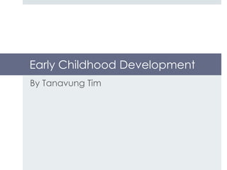 Early Childhood Development
By Tanavung Tim
 