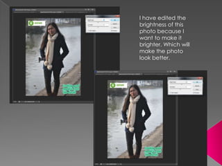I have edited the
brightness of this
photo because I
want to make it
brighter. Which will
make the photo
look better.
 