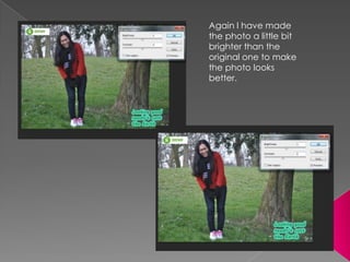 Again I have made
the photo a little bit
brighter than the
original one to make
the photo looks
better.
 