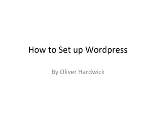 How to Set up Wordpress
By Oliver Hardwick
 