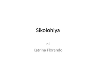 Sikolohiya
ni
Katrina Florendo
 