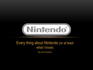 Every thing about Nintendo (or at least
what I know)
By John Gosselin
 