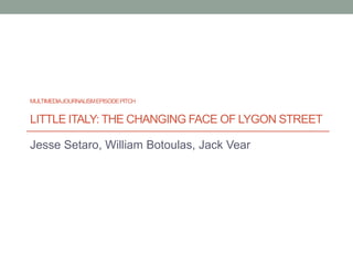 MULTIMEDIAJOURNALISMEPISODEPITCH
LITTLE ITALY: THE CHANGING FACE OF LYGON STREET
Jesse Setaro, William Botoulas, Jack Vear
 