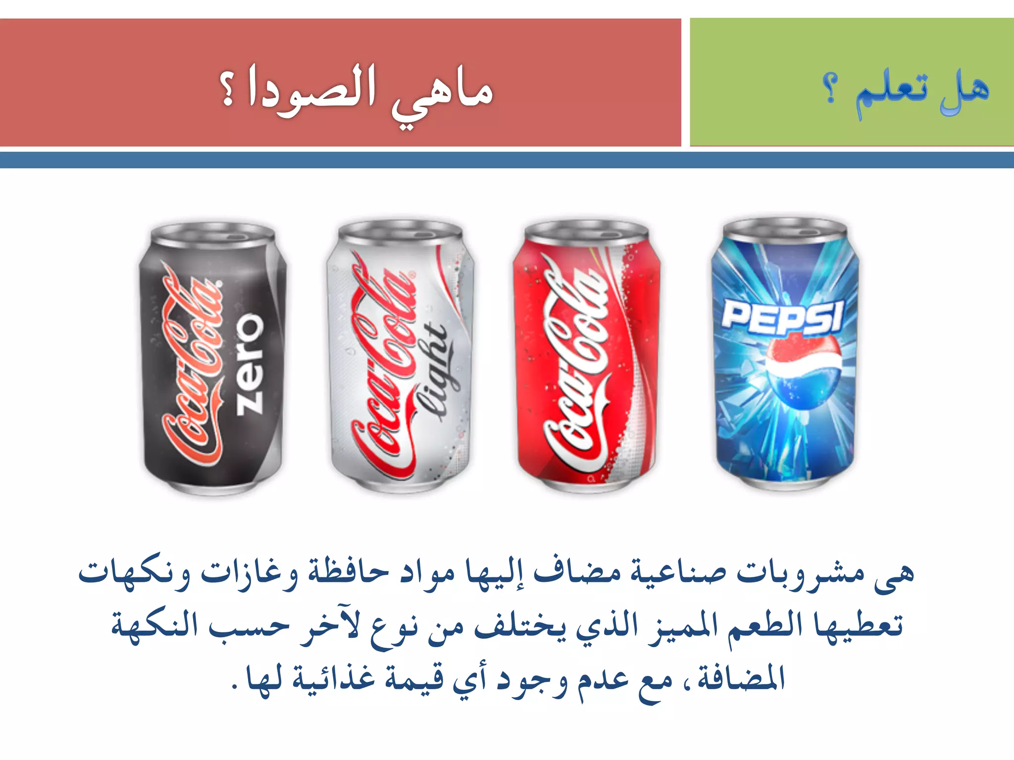 ‫وﻧﻜﻬﺎت‬ ‫وﻏﺎزات‬ ‫ﺣﺎﻓﻈﺔ‬ ‫ﻣﻮاد‬ ‫إﻟﻴﻬﺎ‬ ‫ﻣﻀﺎف‬ ‫ﺻﻨﺎﻋﻴﺔ‬ ‫ﻣﺸﺮوﺑﺎت‬ ‫ﻫﻰ‬
‫اﻟﻨﻜﻬﺔ‬ ‫ﺣﺴﺐ‬ ‫ﻵﺧﺮ‬ ‫ﻧﻮع‬ ‫ﻣﻦ‬ ‫ﻳﺨﺘﻠﻒ‬ ‫اﻟﺬي‬ ‫اﳌﻤﻴﺰ‬ ‫اﻟﻄﻌﻢ‬ ‫ﺗﻌﻄﻴﻬﺎ‬
.‫ﻟﻬﺎ‬ ‫ﻏﺬاﺋﻴﺔ‬ ‫ﻗﻴﻤﺔ‬ ‫أي‬ ‫وﺟﻮد‬ ‫ﻋﺪم‬ ‫ﻣﻊ‬ ،‫اﳌﻀﺎﻓﺔ‬
 