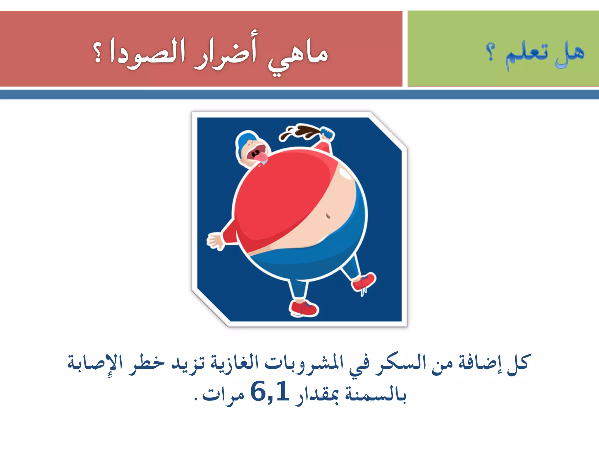 ‫اﻹﺻﺎﺑﺔ‬ ‫ﺧﻄﺮ‬ ‫ﺗﺰﻳﺪ‬ ‫اﻟﻐﺎزﻳﺔ‬ ‫اﳌﺸﺮوﺑﺎت‬ ‫ﻓﻲ‬ ‫اﻟﺴﻜﺮ‬ ‫ﻣﻦ‬ ‫إﺿﺎﻓﺔ‬ ‫ﻛﻞ‬
.‫ﻣﺮات‬ 6,1 ‫ﲟﻘﺪار‬ ‫ﺑﺎﻟﺴﻤﻨﺔ‬
 