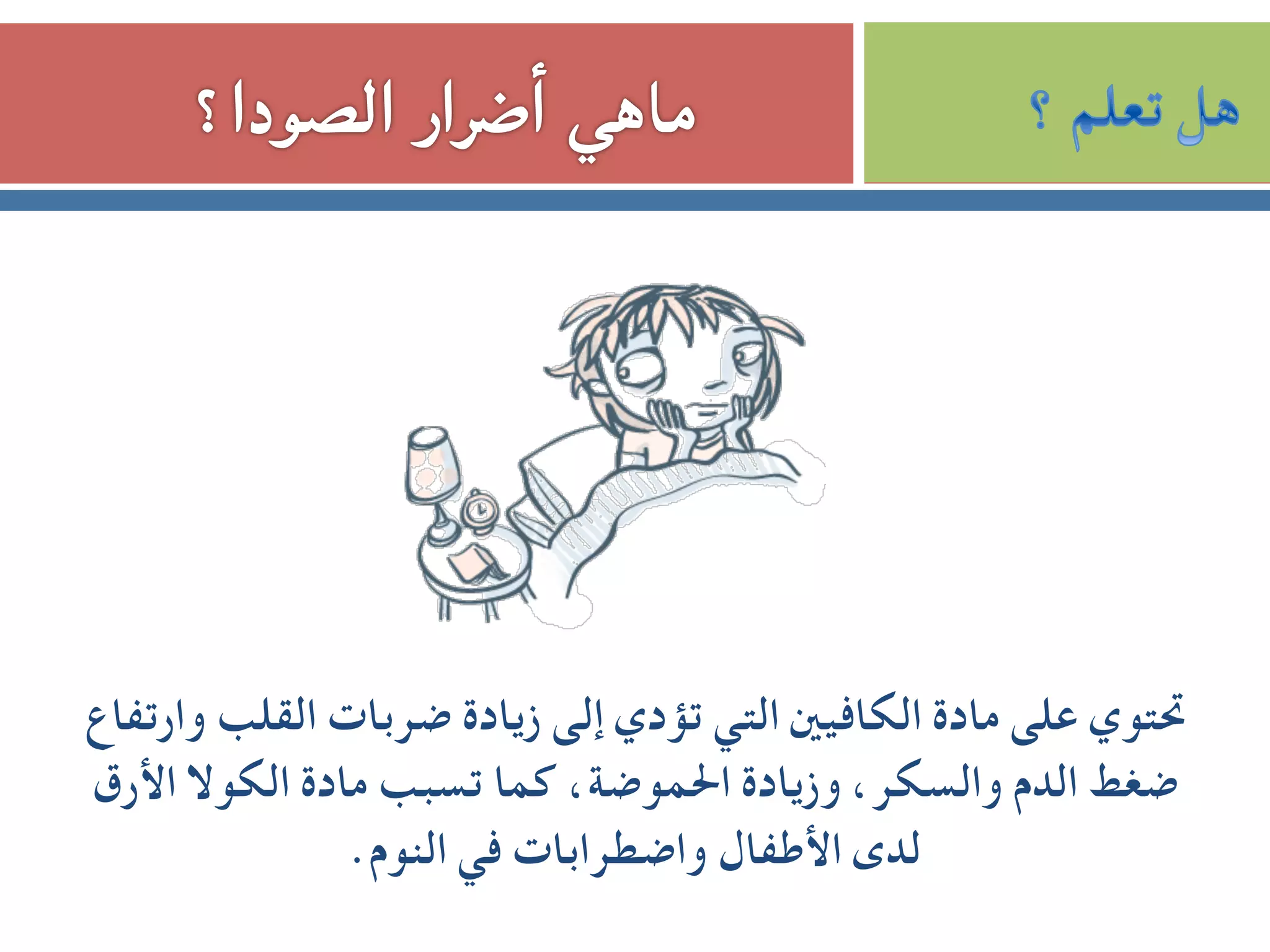 ‫وارﺗﻔﺎع‬ ‫اﻟﻘﻠﺐ‬ ‫ﺿﺮﺑﺎت‬ ‫زﻳﺎدة‬ ‫إﻟﻰ‬ ‫ﺗﺆدي‬ ‫اﻟﺘﻲ‬ ‫اﻟﻜﺎﻓﻴﲔ‬ ‫ﻣﺎدة‬ ‫ﻋﻠﻰ‬ ‫ﲢﺘﻮي‬
‫اﻷرق‬ ‫اﻟﻜﻮﻻ‬ ‫ﻣﺎدة‬ ‫ﺗﺴﺒﺐ‬ ‫ﻛﻤﺎ‬ ،‫اﳊﻤﻮﺿﺔ‬ ‫وزﻳﺎدة‬ ،‫واﻟﺴﻜﺮ‬ ‫اﻟﺪم‬ ‫ﺿﻐﻂ‬
.‫اﻟﻨﻮم‬ ‫ﻓﻲ‬ ‫واﺿﻄﺮاﺑﺎت‬ ‫اﻷﻃﻔﺎل‬ ‫ﻟﺪى‬
 