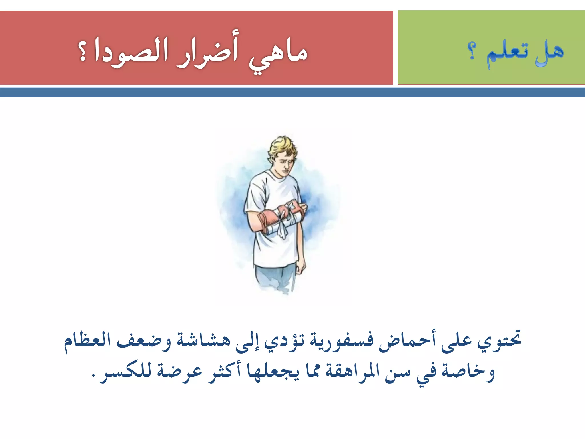 ‫اﻟﻌﻈﺎم‬ ‫وﺿﻌﻒ‬ ‫ﻫﺸﺎﺷﺔ‬ ‫إﻟﻰ‬ ‫ﺗﺆدي‬ ‫ﻓﺴﻔﻮرﻳﺔ‬ ‫أﺣﻤﺎض‬ ‫ﻋﻠﻰ‬ ‫ﲢﺘﻮي‬
.‫ﻟﻠﻜﺴﺮ‬ ‫ﻋﺮﺿﺔ‬ ‫أﻛﺜﺮ‬ ‫ﻳﺠﻌﻠﻬﺎ‬ ‫ﳑﺎ‬ ‫اﳌﺮاﻫﻘﺔ‬ ‫ﺳﻦ‬ ‫ﻓﻲ‬ ‫وﺧﺎﺻﺔ‬
 