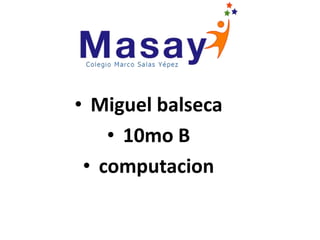 • Miguel balseca
• 10mo B
• computacion
 
