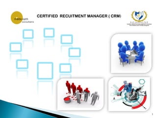 CERTIFIED RECUITMENT MANAGER ( CRM)




                                      1
 