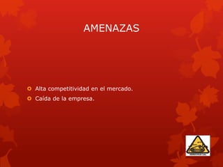 AMENAZAS
 Alta competitividad en el mercado.
 Caída de la empresa.
 