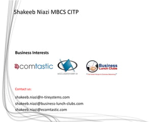 ShakeebNiazi MBCS CITP Business Interests Contact us: shakeeb.niazi@n-tireystems.com shakeeb.niazi@business-lunch-clubs.com  shakeeb.niazi@ecomtastic.com 