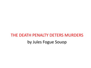 THE DEATH PENALTY DETERS MURDERS
by Jules Fogue Souop
 