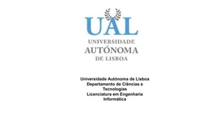 Universidade Autónoma de Lisboa
Departamento de Ciências e
Tecnologias
Licenciatura em Engenharia
Informática
 