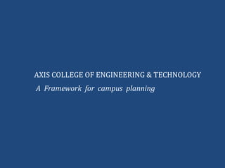 AXIS COLLEGE OF ENGINEERING & TECHNOLOGY
A Framework for campus planning
 